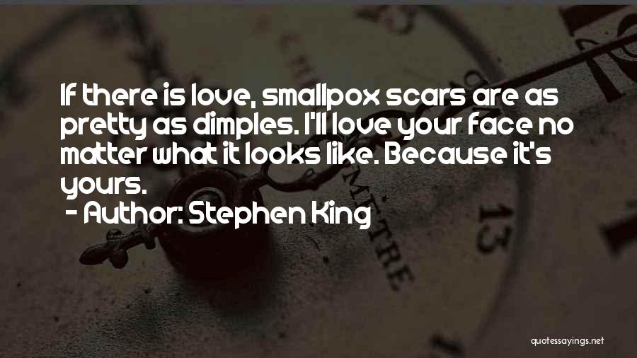 Stephen King Quotes: If There Is Love, Smallpox Scars Are As Pretty As Dimples. I'll Love Your Face No Matter What It Looks