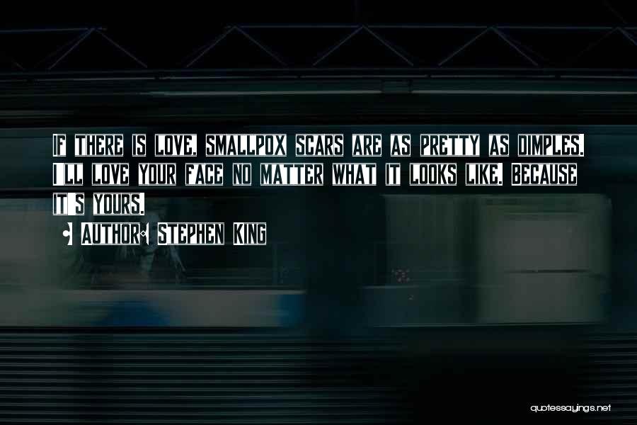 Stephen King Quotes: If There Is Love, Smallpox Scars Are As Pretty As Dimples. I'll Love Your Face No Matter What It Looks