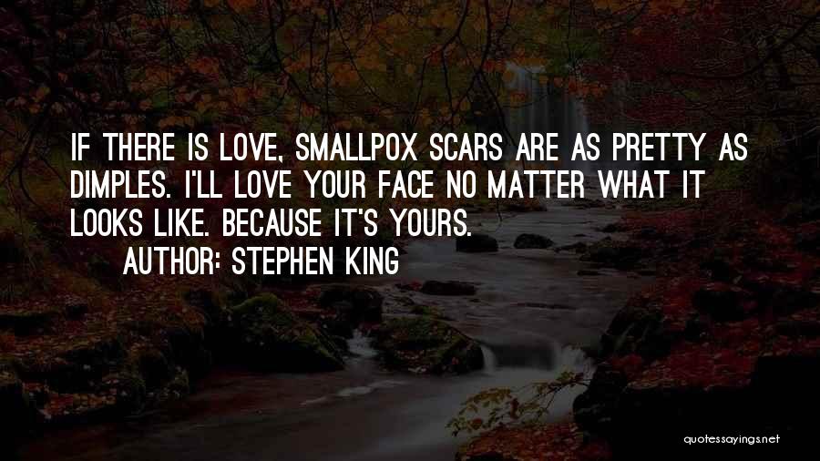 Stephen King Quotes: If There Is Love, Smallpox Scars Are As Pretty As Dimples. I'll Love Your Face No Matter What It Looks