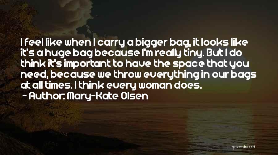 Mary-Kate Olsen Quotes: I Feel Like When I Carry A Bigger Bag, It Looks Like It's A Huge Bag Because I'm Really Tiny.