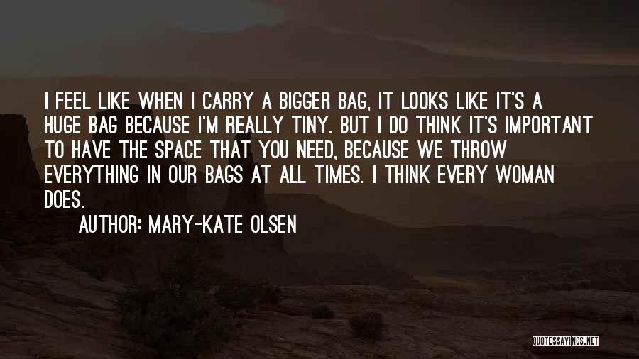 Mary-Kate Olsen Quotes: I Feel Like When I Carry A Bigger Bag, It Looks Like It's A Huge Bag Because I'm Really Tiny.