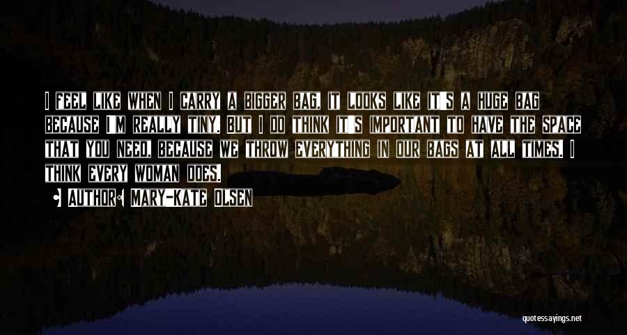 Mary-Kate Olsen Quotes: I Feel Like When I Carry A Bigger Bag, It Looks Like It's A Huge Bag Because I'm Really Tiny.