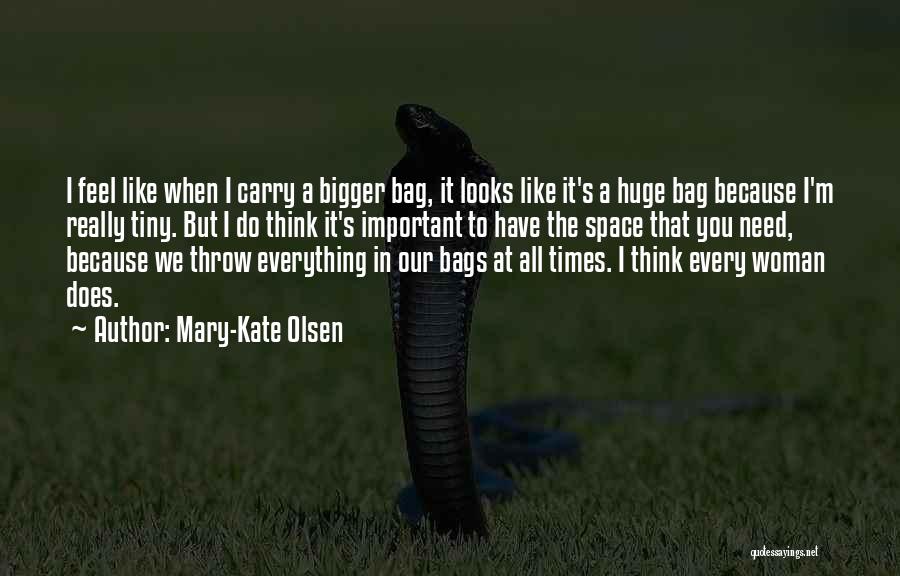 Mary-Kate Olsen Quotes: I Feel Like When I Carry A Bigger Bag, It Looks Like It's A Huge Bag Because I'm Really Tiny.