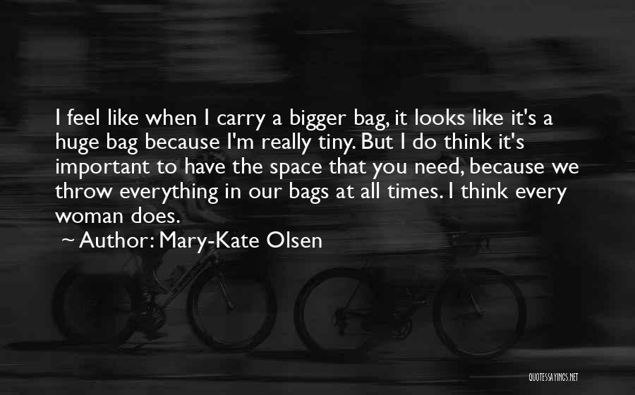 Mary-Kate Olsen Quotes: I Feel Like When I Carry A Bigger Bag, It Looks Like It's A Huge Bag Because I'm Really Tiny.