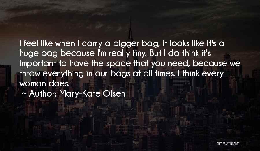 Mary-Kate Olsen Quotes: I Feel Like When I Carry A Bigger Bag, It Looks Like It's A Huge Bag Because I'm Really Tiny.