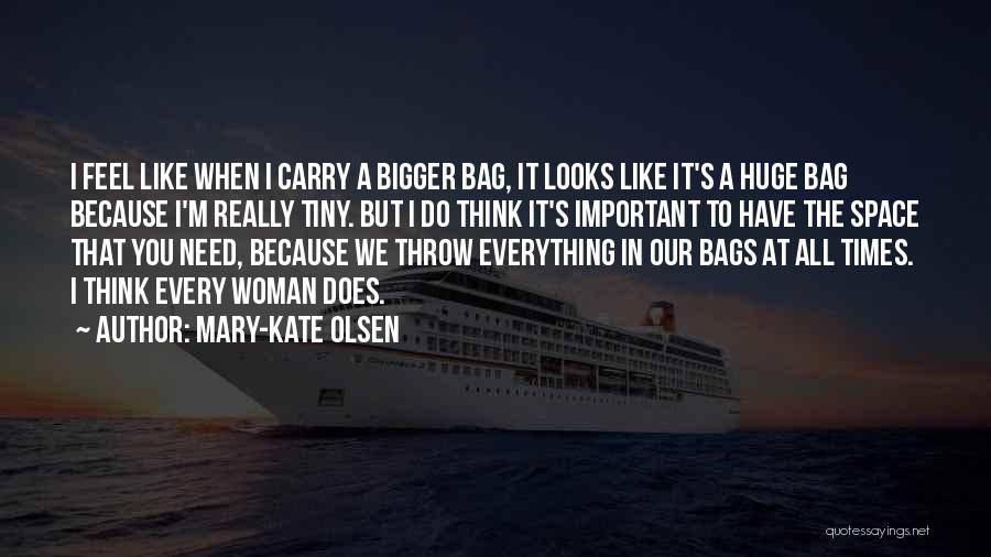 Mary-Kate Olsen Quotes: I Feel Like When I Carry A Bigger Bag, It Looks Like It's A Huge Bag Because I'm Really Tiny.