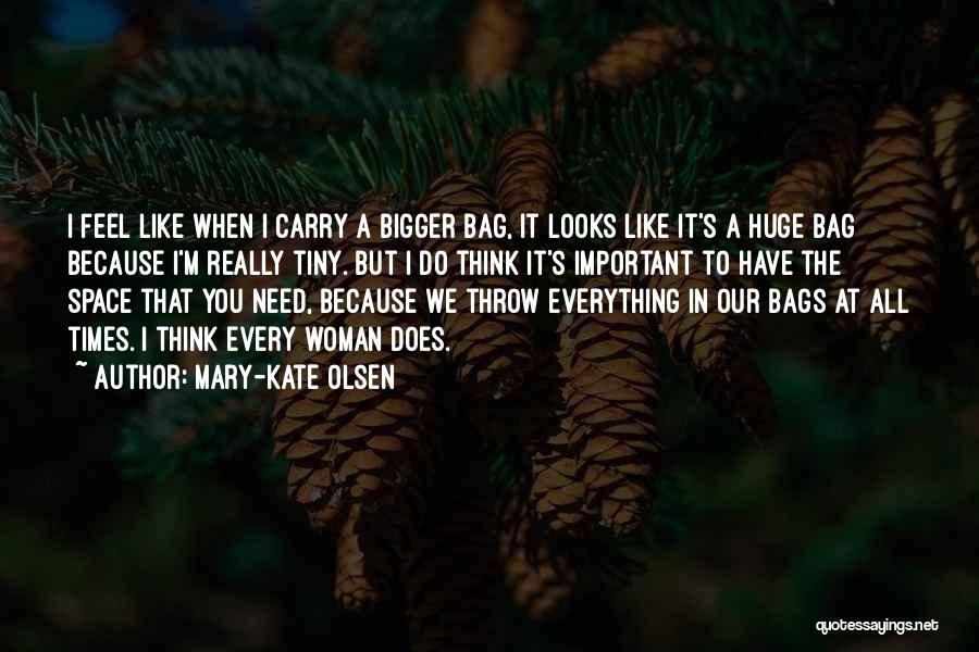 Mary-Kate Olsen Quotes: I Feel Like When I Carry A Bigger Bag, It Looks Like It's A Huge Bag Because I'm Really Tiny.