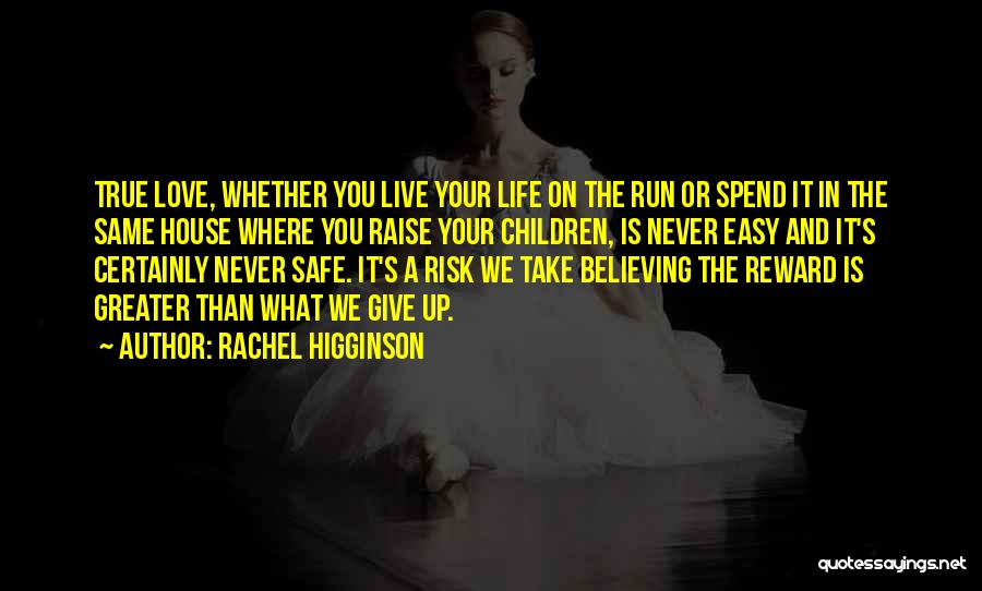 Rachel Higginson Quotes: True Love, Whether You Live Your Life On The Run Or Spend It In The Same House Where You Raise