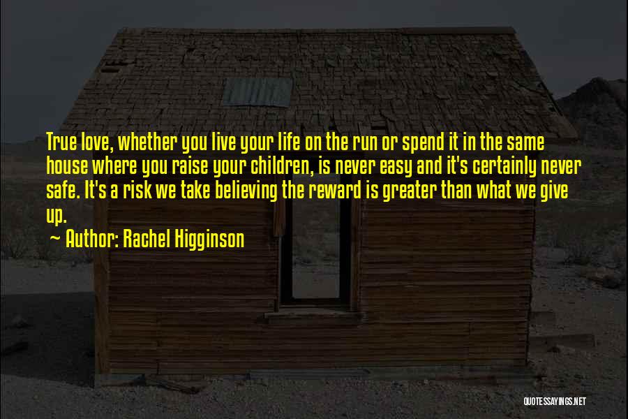 Rachel Higginson Quotes: True Love, Whether You Live Your Life On The Run Or Spend It In The Same House Where You Raise