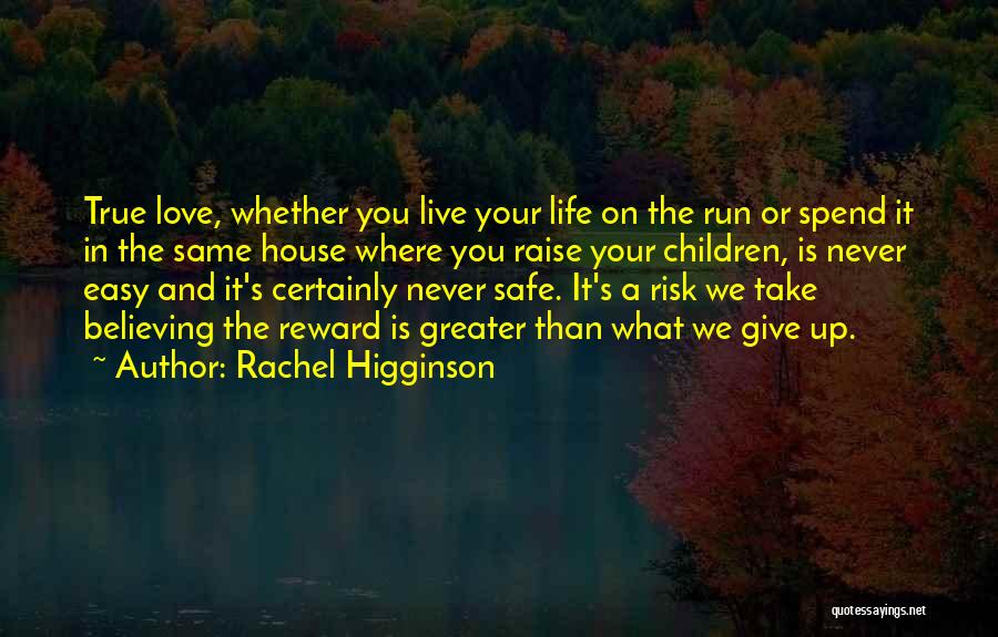 Rachel Higginson Quotes: True Love, Whether You Live Your Life On The Run Or Spend It In The Same House Where You Raise