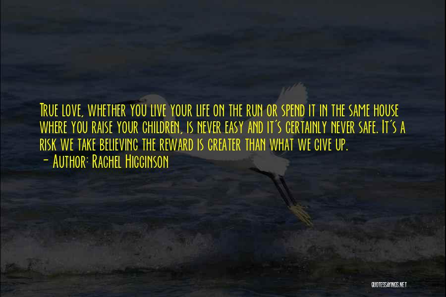 Rachel Higginson Quotes: True Love, Whether You Live Your Life On The Run Or Spend It In The Same House Where You Raise