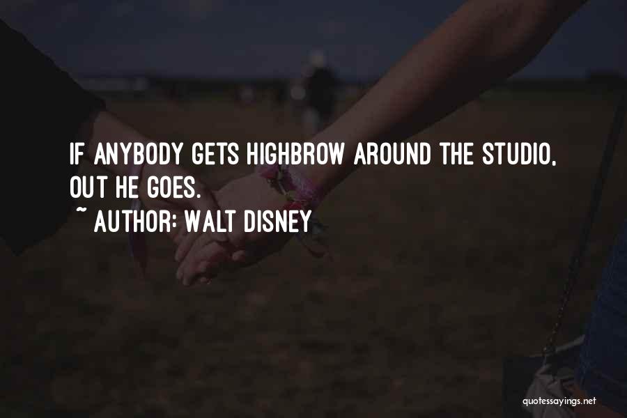 Walt Disney Quotes: If Anybody Gets Highbrow Around The Studio, Out He Goes.