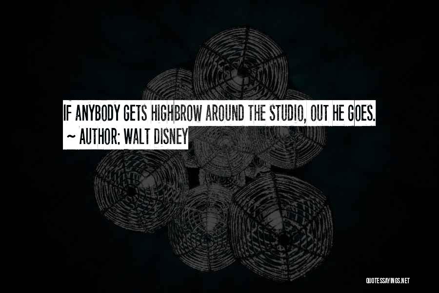 Walt Disney Quotes: If Anybody Gets Highbrow Around The Studio, Out He Goes.