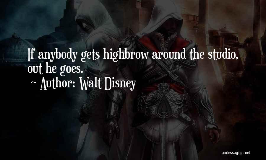 Walt Disney Quotes: If Anybody Gets Highbrow Around The Studio, Out He Goes.