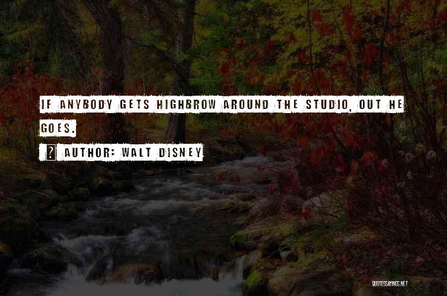 Walt Disney Quotes: If Anybody Gets Highbrow Around The Studio, Out He Goes.