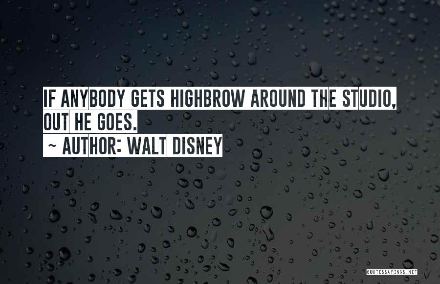 Walt Disney Quotes: If Anybody Gets Highbrow Around The Studio, Out He Goes.