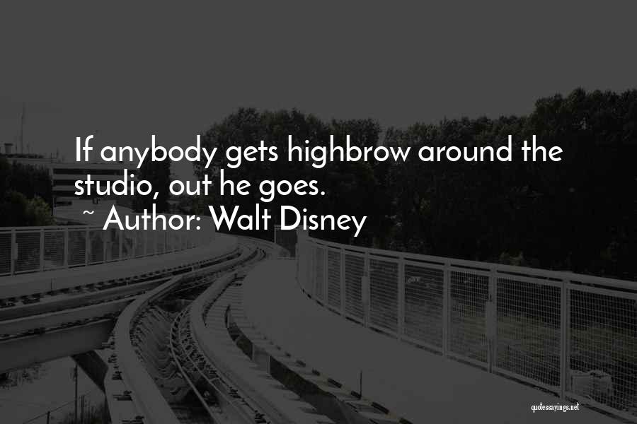 Walt Disney Quotes: If Anybody Gets Highbrow Around The Studio, Out He Goes.