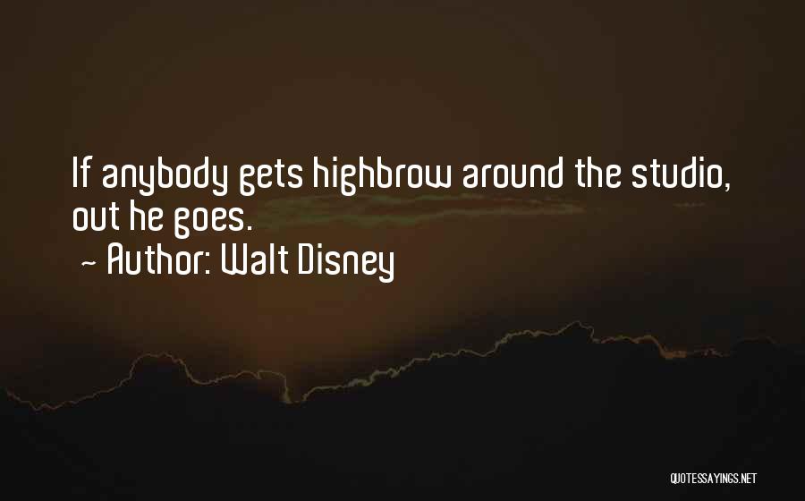 Walt Disney Quotes: If Anybody Gets Highbrow Around The Studio, Out He Goes.