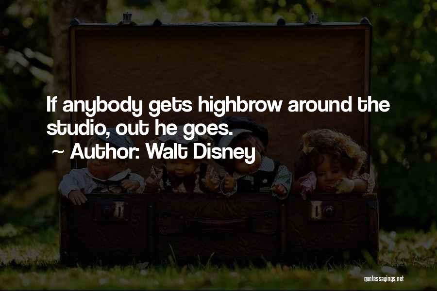 Walt Disney Quotes: If Anybody Gets Highbrow Around The Studio, Out He Goes.