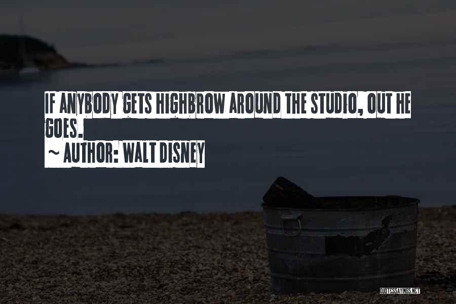 Walt Disney Quotes: If Anybody Gets Highbrow Around The Studio, Out He Goes.