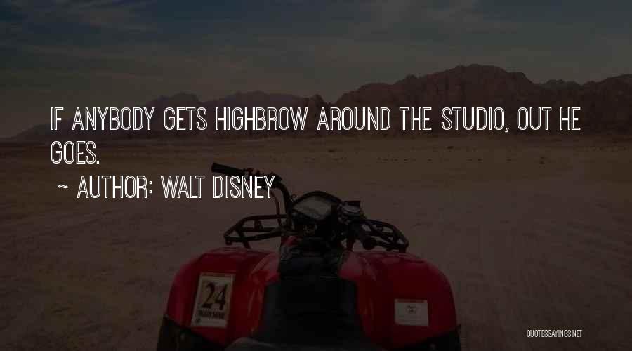 Walt Disney Quotes: If Anybody Gets Highbrow Around The Studio, Out He Goes.
