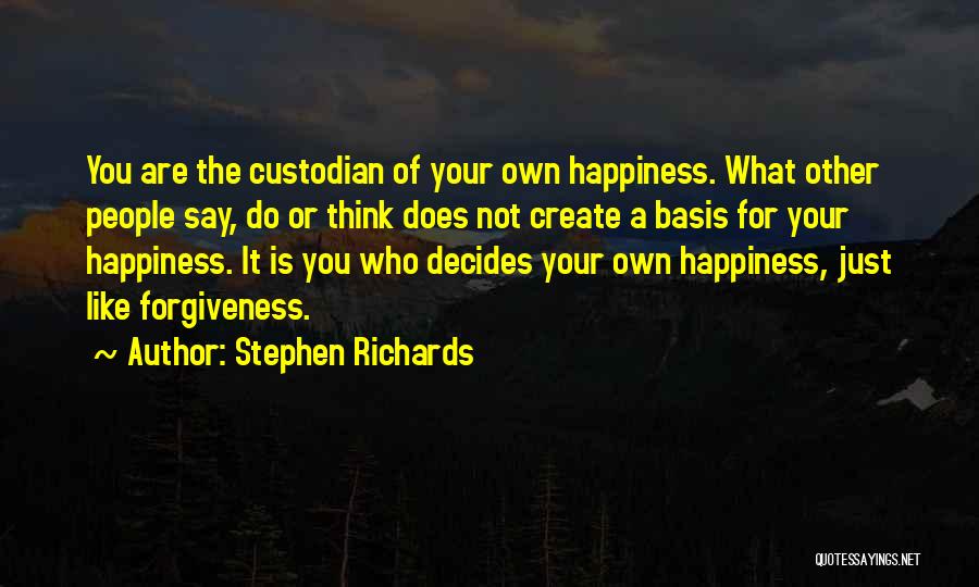 Stephen Richards Quotes: You Are The Custodian Of Your Own Happiness. What Other People Say, Do Or Think Does Not Create A Basis