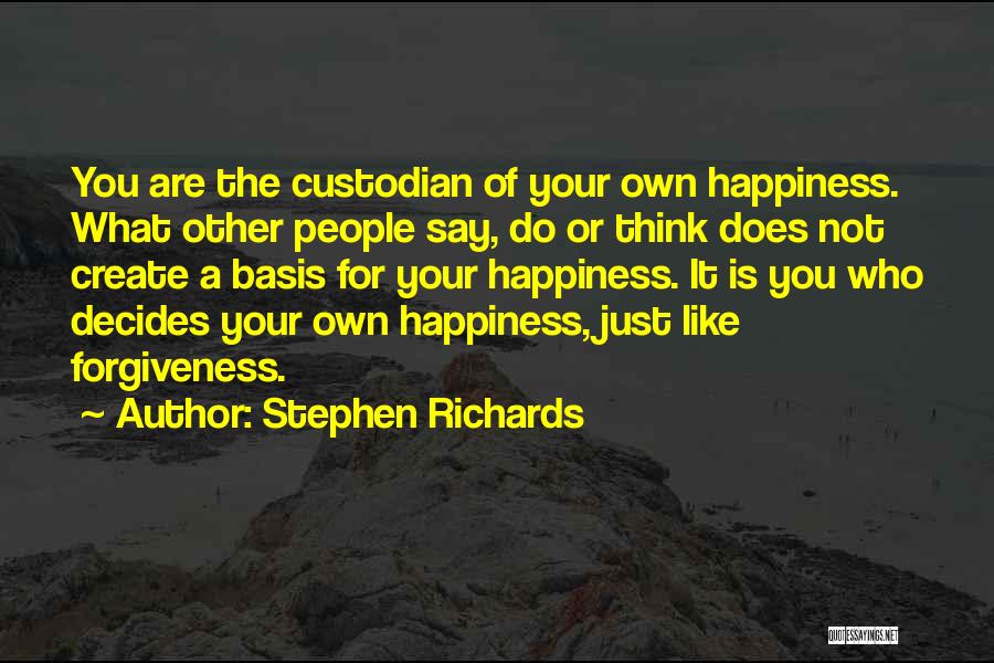 Stephen Richards Quotes: You Are The Custodian Of Your Own Happiness. What Other People Say, Do Or Think Does Not Create A Basis