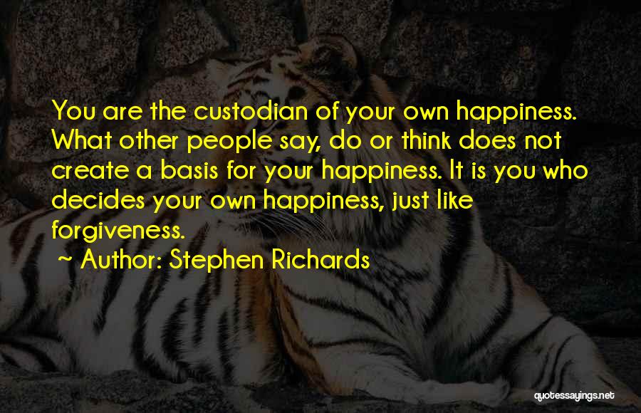 Stephen Richards Quotes: You Are The Custodian Of Your Own Happiness. What Other People Say, Do Or Think Does Not Create A Basis