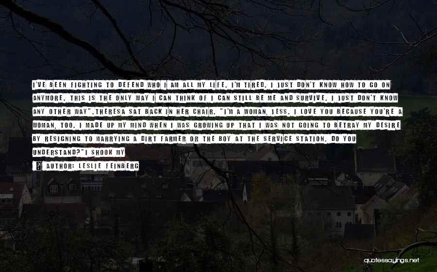 Leslie Feinberg Quotes: I've Been Fighting To Defend Who I Am All My Life. I'm Tired. I Just Don't Know How To Go