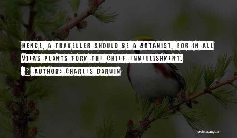 Charles Darwin Quotes: Hence, A Traveller Should Be A Botanist, For In All Views Plants Form The Chief Embellishment.