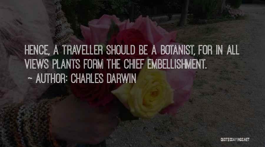 Charles Darwin Quotes: Hence, A Traveller Should Be A Botanist, For In All Views Plants Form The Chief Embellishment.