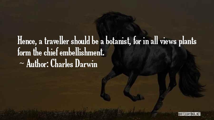 Charles Darwin Quotes: Hence, A Traveller Should Be A Botanist, For In All Views Plants Form The Chief Embellishment.