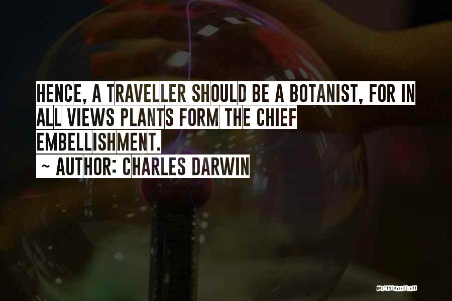 Charles Darwin Quotes: Hence, A Traveller Should Be A Botanist, For In All Views Plants Form The Chief Embellishment.