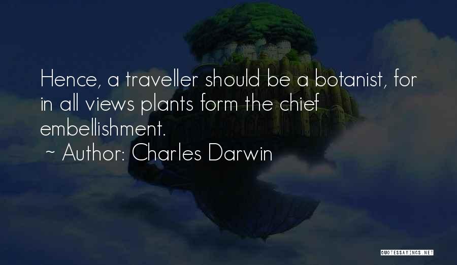 Charles Darwin Quotes: Hence, A Traveller Should Be A Botanist, For In All Views Plants Form The Chief Embellishment.