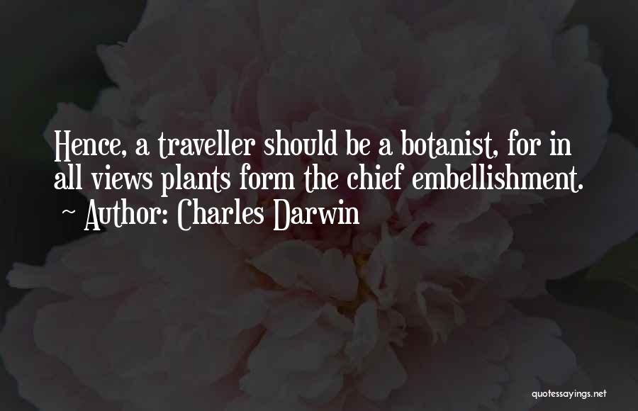 Charles Darwin Quotes: Hence, A Traveller Should Be A Botanist, For In All Views Plants Form The Chief Embellishment.