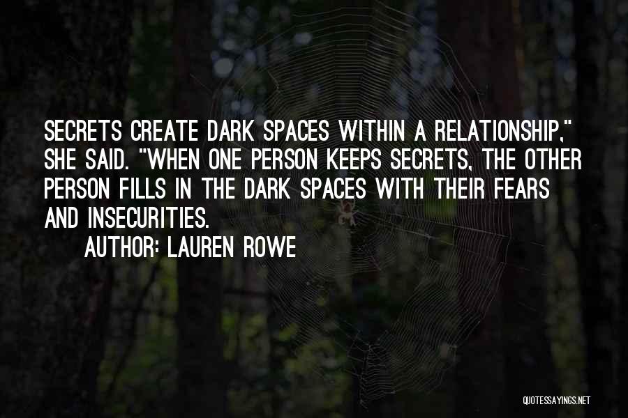 Lauren Rowe Quotes: Secrets Create Dark Spaces Within A Relationship, She Said. When One Person Keeps Secrets, The Other Person Fills In The