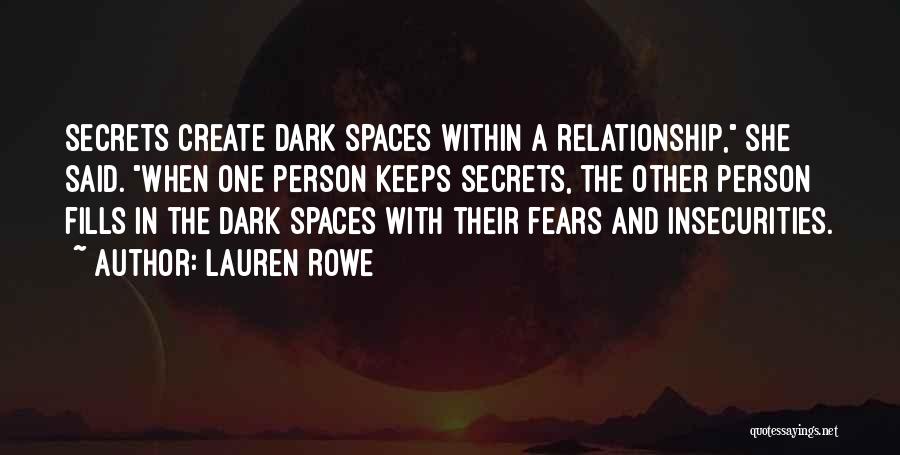 Lauren Rowe Quotes: Secrets Create Dark Spaces Within A Relationship, She Said. When One Person Keeps Secrets, The Other Person Fills In The