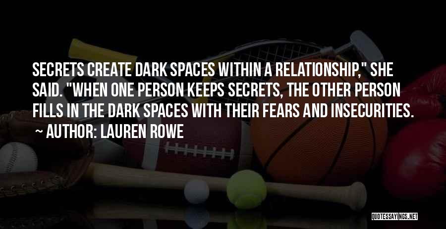 Lauren Rowe Quotes: Secrets Create Dark Spaces Within A Relationship, She Said. When One Person Keeps Secrets, The Other Person Fills In The