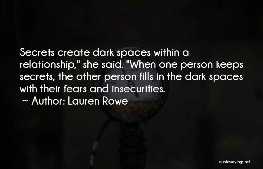 Lauren Rowe Quotes: Secrets Create Dark Spaces Within A Relationship, She Said. When One Person Keeps Secrets, The Other Person Fills In The