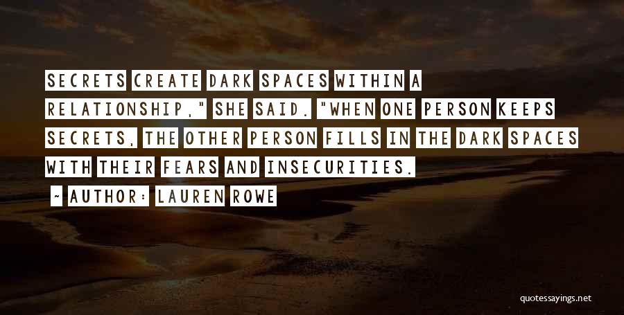 Lauren Rowe Quotes: Secrets Create Dark Spaces Within A Relationship, She Said. When One Person Keeps Secrets, The Other Person Fills In The