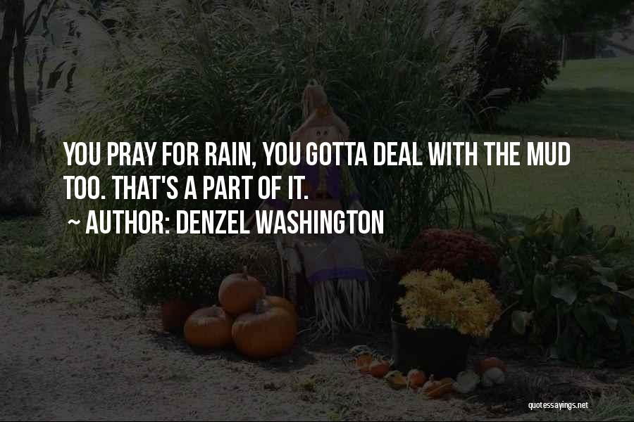 Denzel Washington Quotes: You Pray For Rain, You Gotta Deal With The Mud Too. That's A Part Of It.