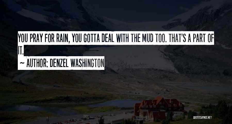 Denzel Washington Quotes: You Pray For Rain, You Gotta Deal With The Mud Too. That's A Part Of It.