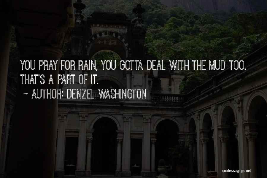 Denzel Washington Quotes: You Pray For Rain, You Gotta Deal With The Mud Too. That's A Part Of It.