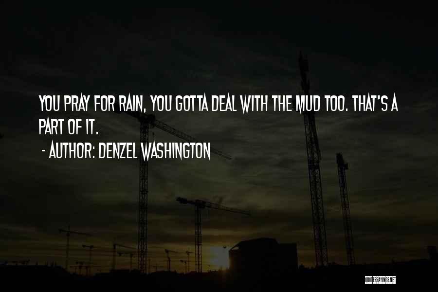 Denzel Washington Quotes: You Pray For Rain, You Gotta Deal With The Mud Too. That's A Part Of It.