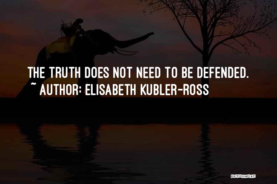 Elisabeth Kubler-Ross Quotes: The Truth Does Not Need To Be Defended.