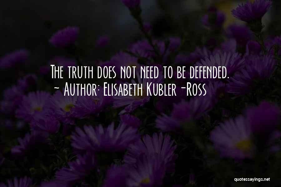 Elisabeth Kubler-Ross Quotes: The Truth Does Not Need To Be Defended.