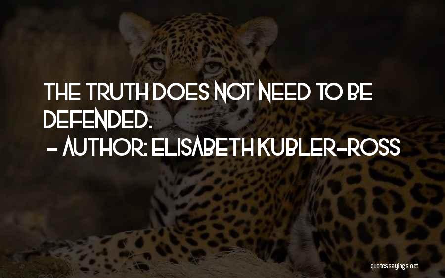 Elisabeth Kubler-Ross Quotes: The Truth Does Not Need To Be Defended.