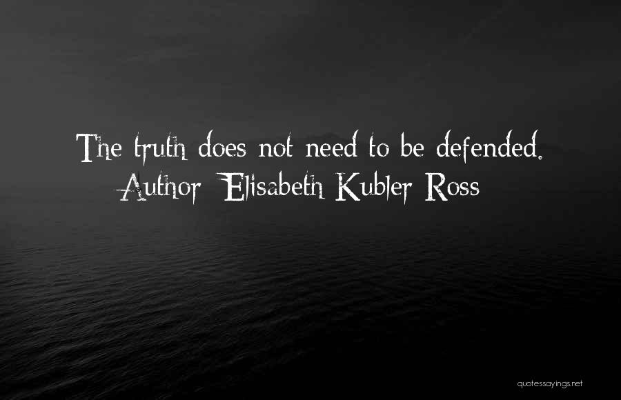 Elisabeth Kubler-Ross Quotes: The Truth Does Not Need To Be Defended.