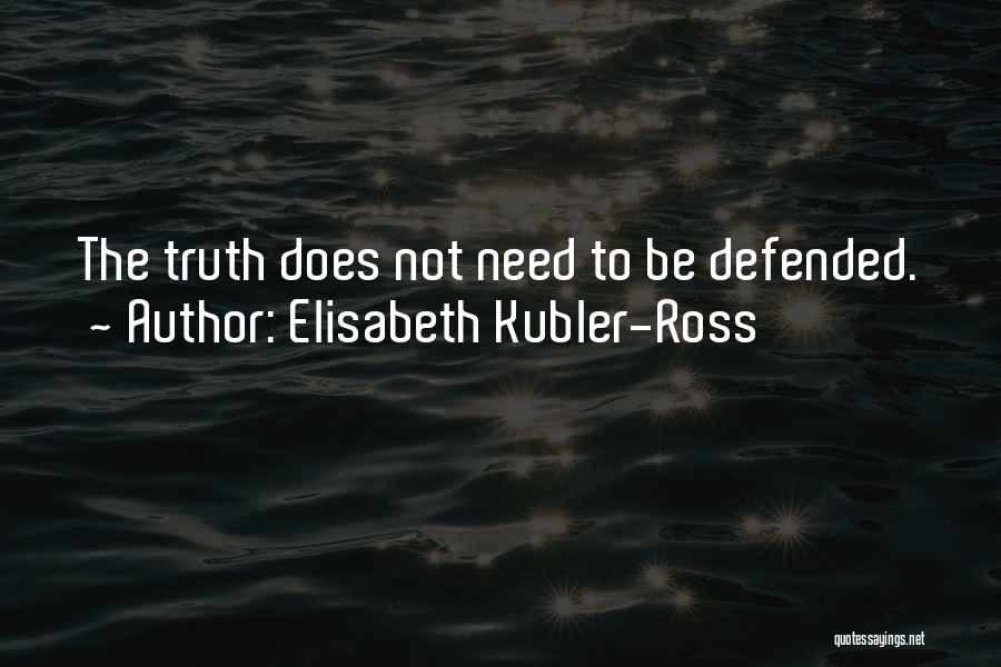 Elisabeth Kubler-Ross Quotes: The Truth Does Not Need To Be Defended.