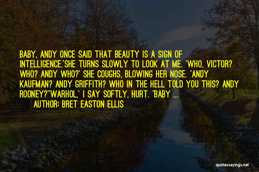 Bret Easton Ellis Quotes: Baby, Andy Once Said That Beauty Is A Sign Of Intelligence.'she Turns Slowly To Look At Me. 'who, Victor? Who?